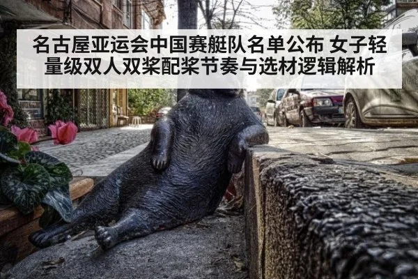 名古屋亚运会中国赛艇队名单公布 女子轻量级双人双桨配桨节奏与选材逻辑解析
